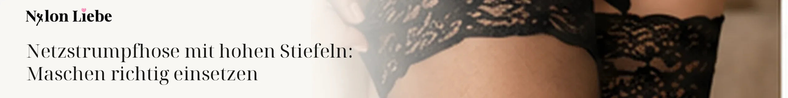 Nylon Liebe – Netzstrumpfhose mit hohen Stiefeln: Maschen richtig einsetzen. Minimalistisches Fotobanner für den Ratgeber.