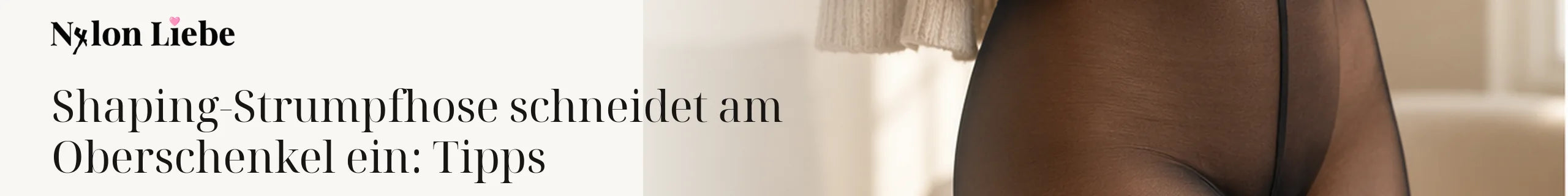 Nylon Liebe – Shaping-Strumpfhose schneidet am Oberschenkel ein: Tipps. Ruhiges Editorial-Headerbild mit Nylon-Strumpmode.