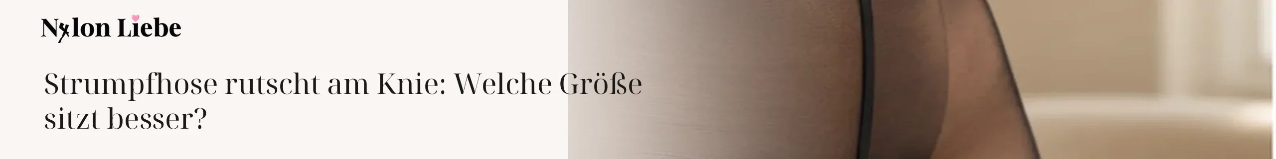 Nylon Liebe Ratgeber – Strumpfhose rutscht am Knie: Welche Größe sitzt besser?