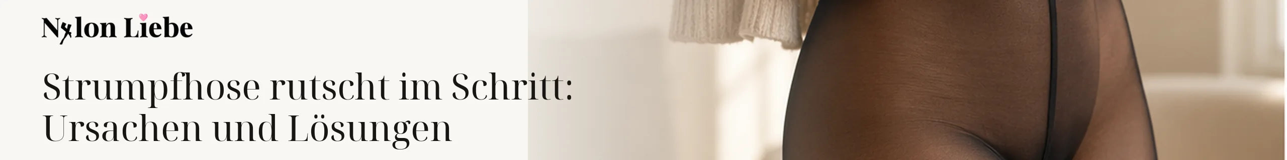 Nylon Liebe – Strumpfhose rutscht im Schritt: Ursachen und Lösungen. Ruhiges Editorial-Headerbild mit Nylon-Strumpmode.