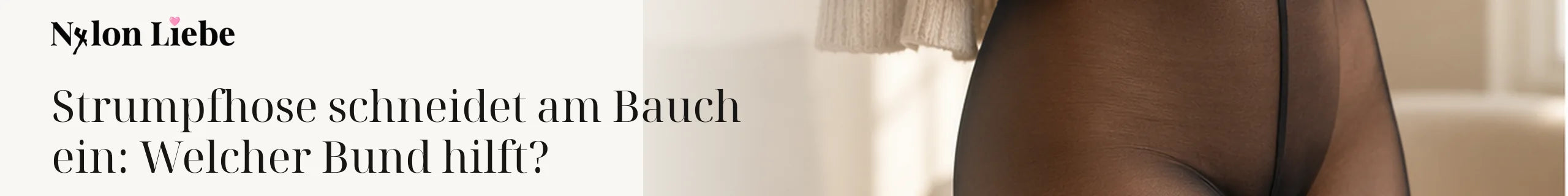 Nylon Liebe – Strumpfhose schneidet am Bauch ein: Welcher Bund hilft?. Ruhiges Editorial-Headerbild mit Nylon-Strumpmode.